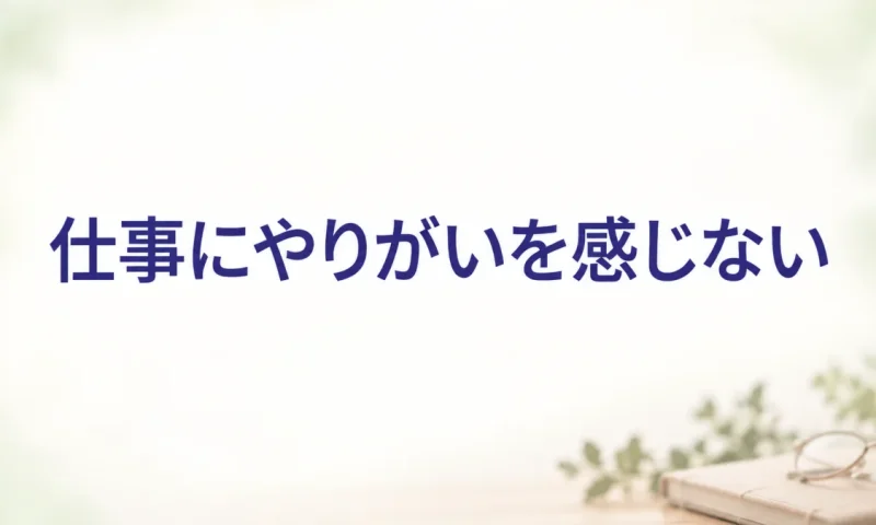 仕事にやりがいを感じない（仕事のお悩み相談）